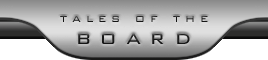  [ Tales of the Board ] 