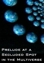  [ Prelude at a Secluded Spot in the Multiverse ] 